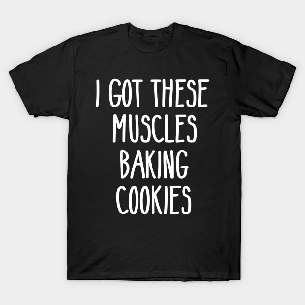 Baker Gift I Got These Muscles Baking Cookies Mom Gym Yoga T-Shirt by JaydeMargulies